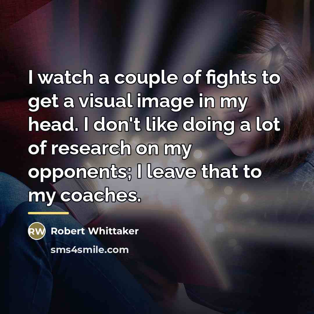 “I watch a couple of fights to get a visual…” quote by Robert Whittaker