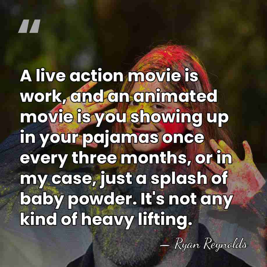 A live action movie is work, and an animated movie is you&hellip; - Ryan Reynolds