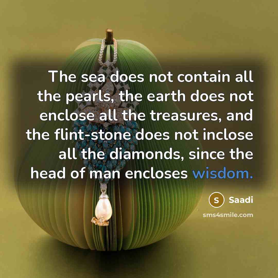 “The sea does not contain all the pearls, the earth…” quote by Saadi