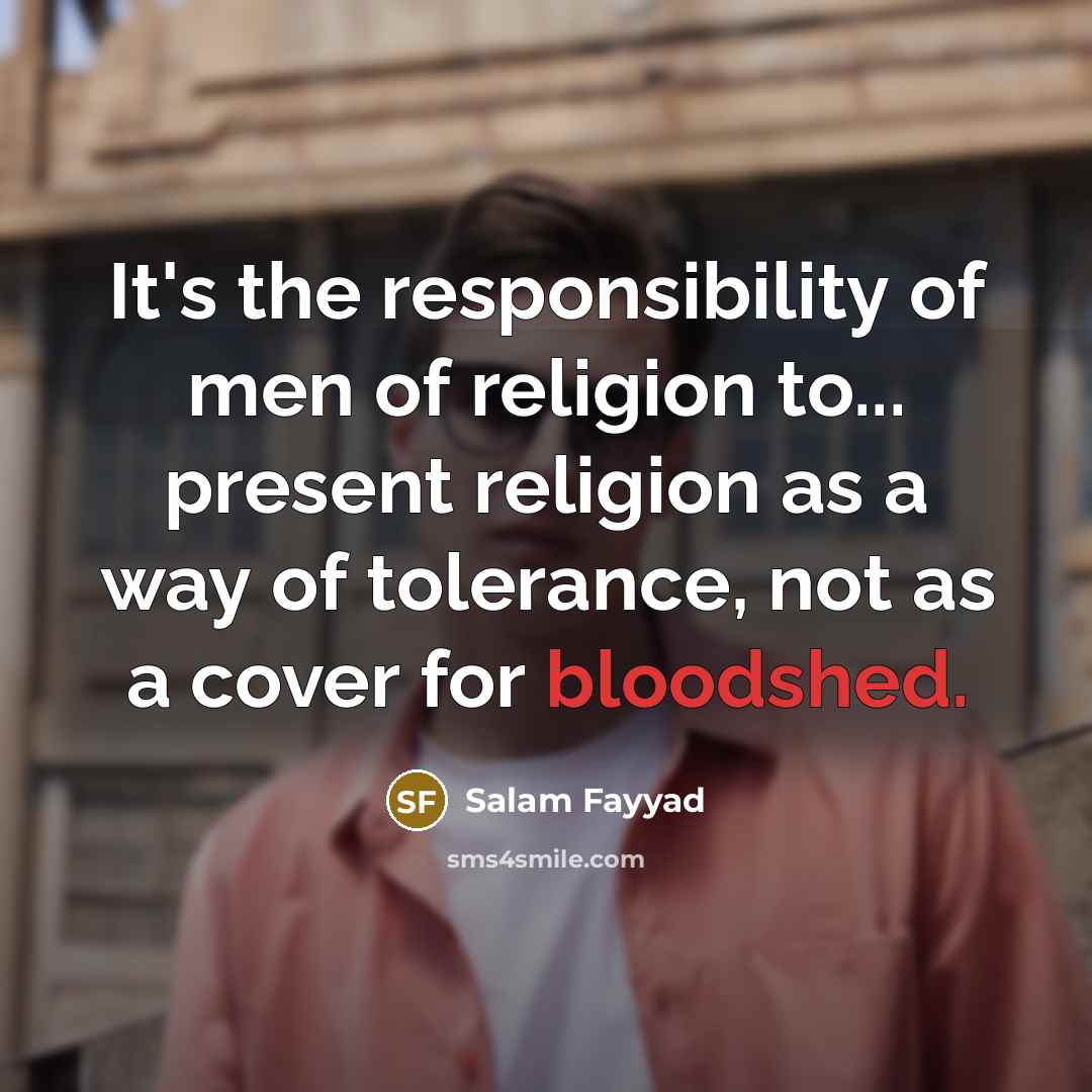 “It's the responsibility of men of religion to... present religion as a way of tolerance, not as a cover for bloodshed.” quote by Salam Fayyad