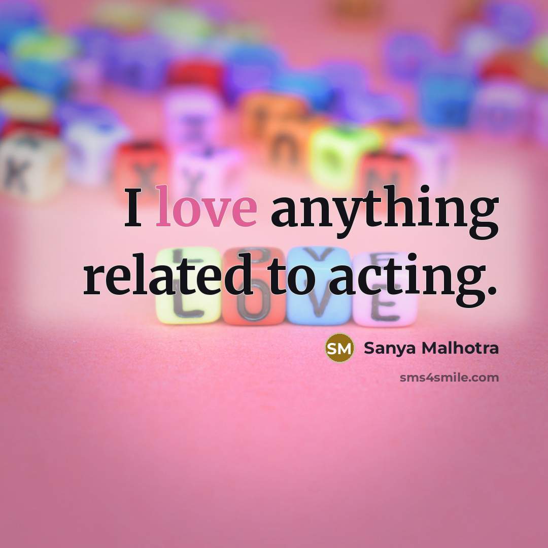 “I love anything related to acting.…” quote by Sanya Malhotra