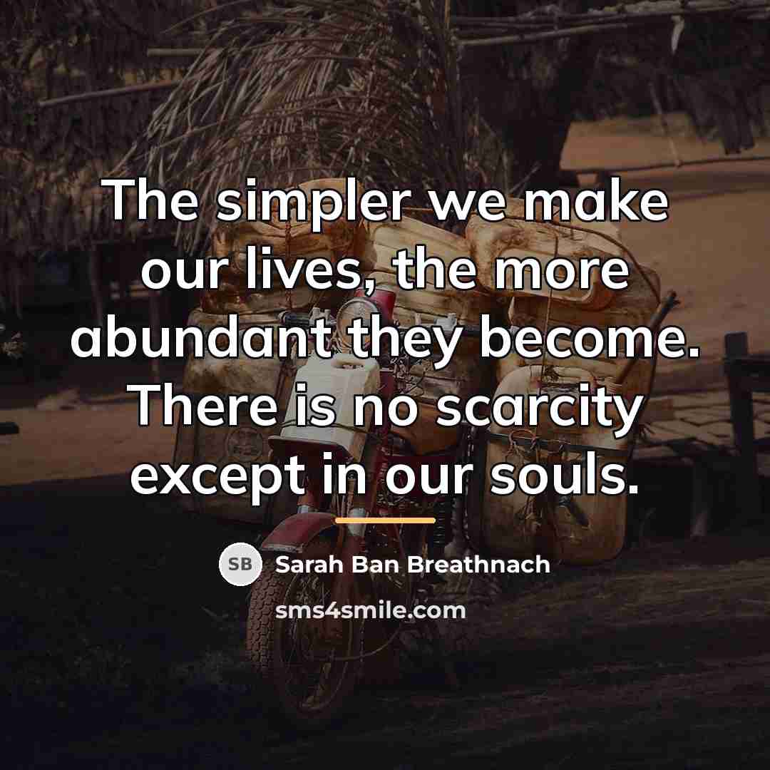 “The simpler we make our lives, the more abundant they…” quote by Sarah Ban Breathnach