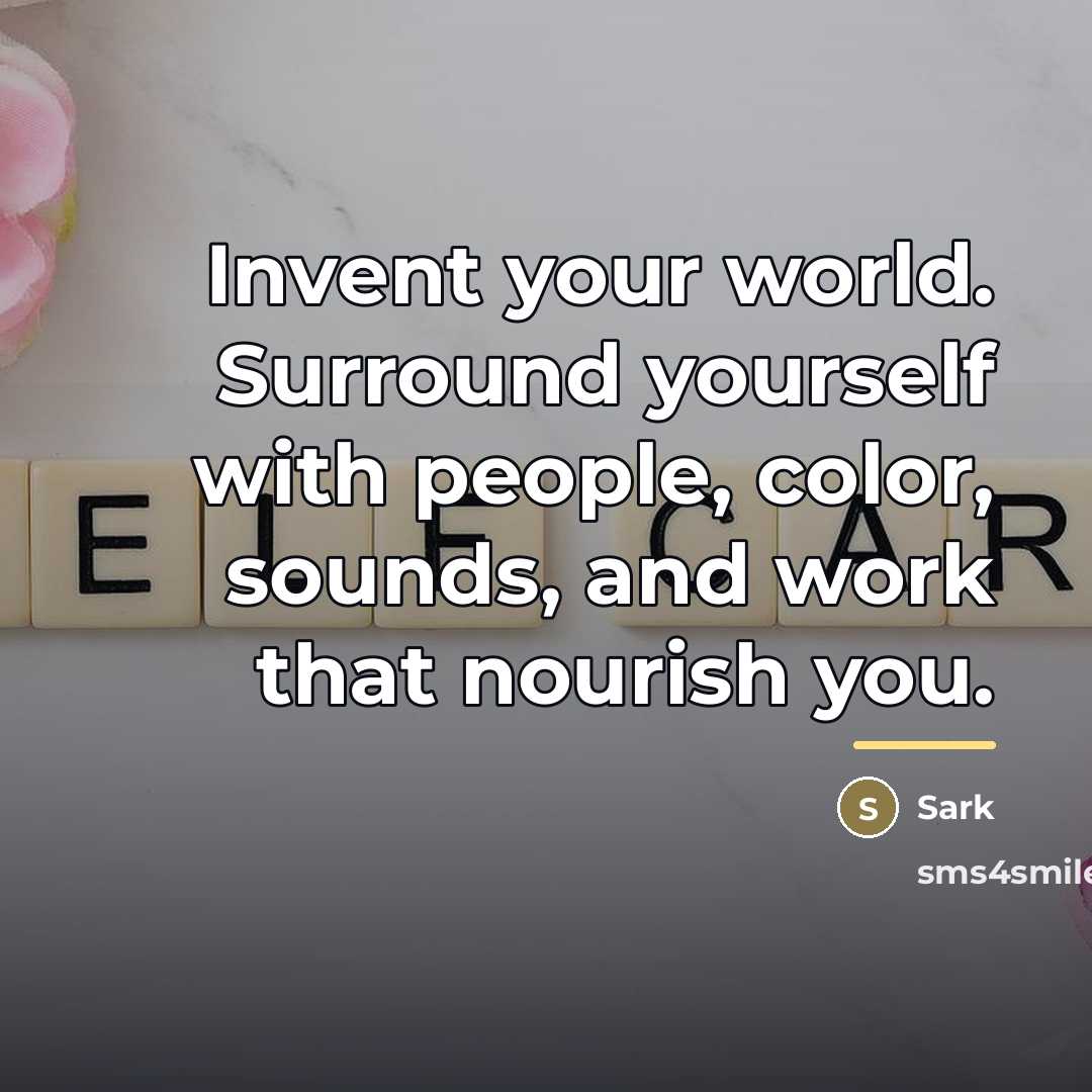 “Invent your world. Surround yourself with people, color, sounds, and…” quote by Sark