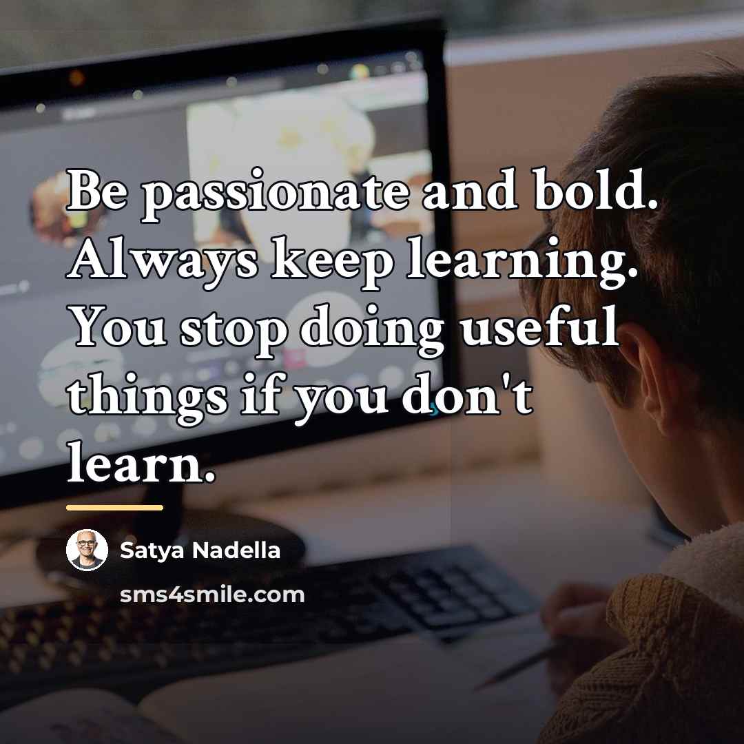 “Be passionate and bold. Always keep learning. You stop doing…” quote by Satya Nadella