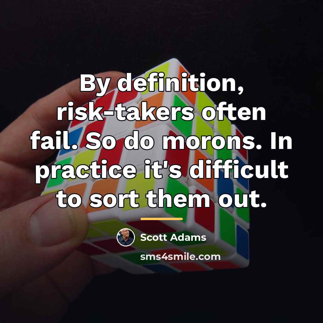 “By definition, risk-takers often fail. So do morons. In practice…” quote by Scott Adams