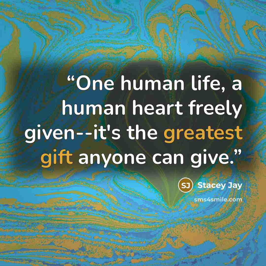 “One human life, a human heart freely given--it's the greatest gift anyone can give.” quote by Stacey Jay