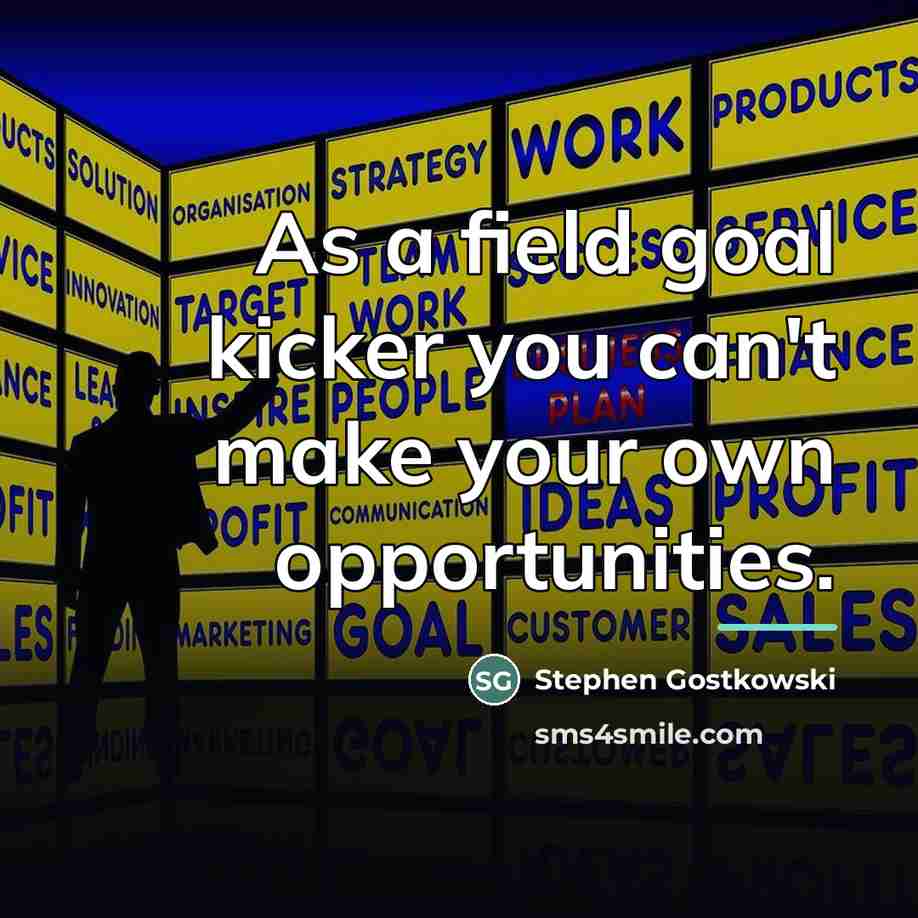 “As a field goal kicker you can't make your own…” quote by Stephen Gostkowski