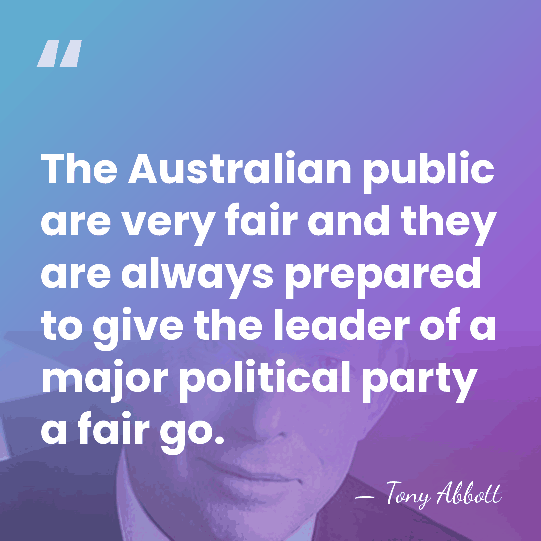 The Australian public are very fair and they are always prepared to&hellip; - Tony Abbott