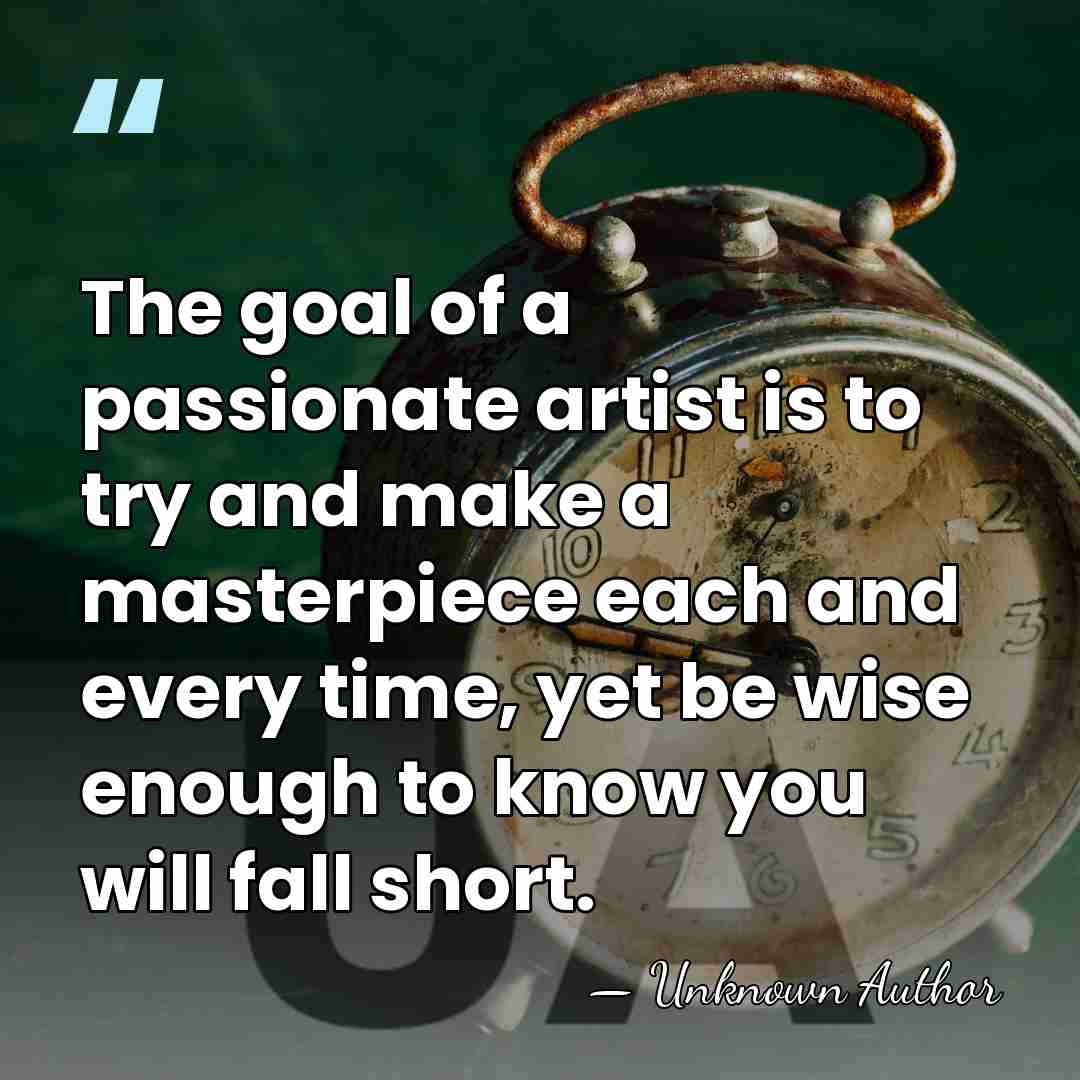 The goal of a passionate artist is to try and make a&hellip; - Unknown Author