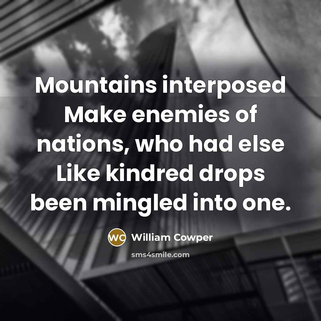 “Mountains interposed Make enemies of nations, who had else Like kindred drops been mingled into one.” quote by William Cowper