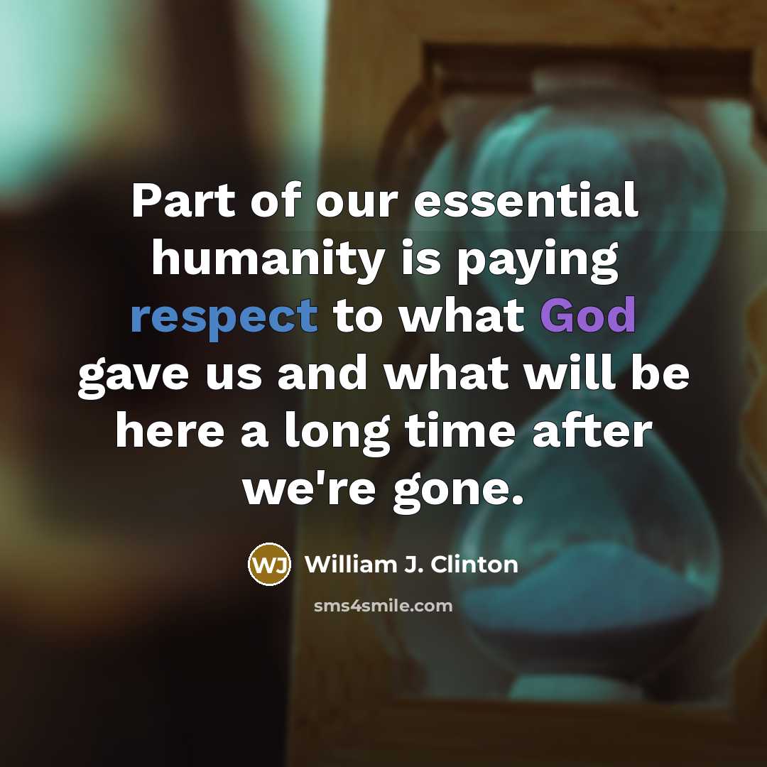“Part of our essential humanity is paying respect to what…” quote by William J. Clinton
