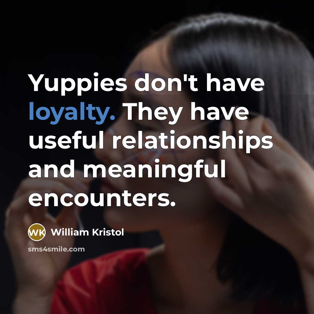 “Yuppies don't have loyalty. They have useful relationships and meaningful…” quote by William Kristol