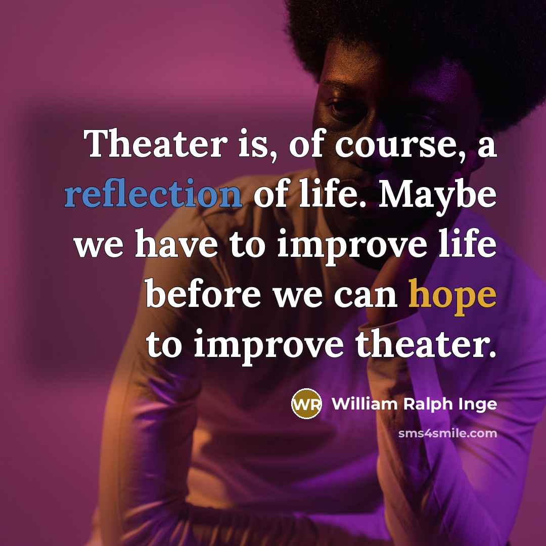 “Theater is, of course, a reflection of life. Maybe we have to improve life before we can hope to improve theater.” quote by William Ralph Inge