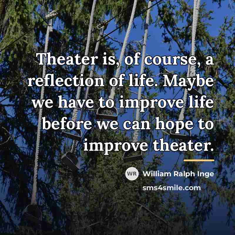 “Theater is, of course, a reflection of life. Maybe we…” quote by William Ralph Inge