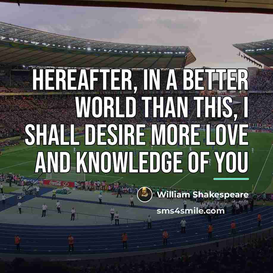 “Hereafter, in a better world than this, I shall desire…” quote by William Shakespeare