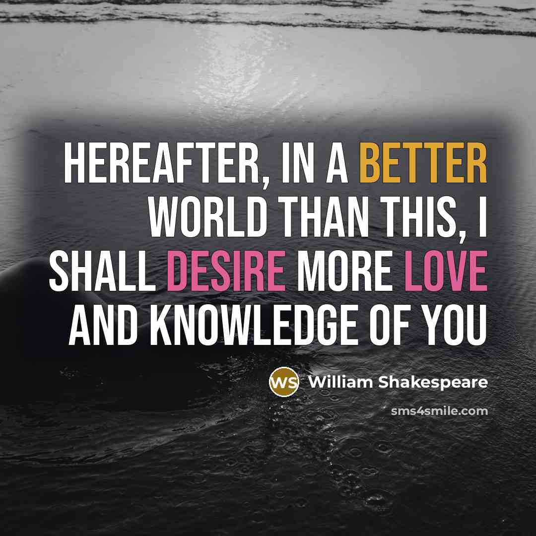 “Hereafter, in a better world than this, I shall desire more love and knowledge of you” quote by William Shakespeare