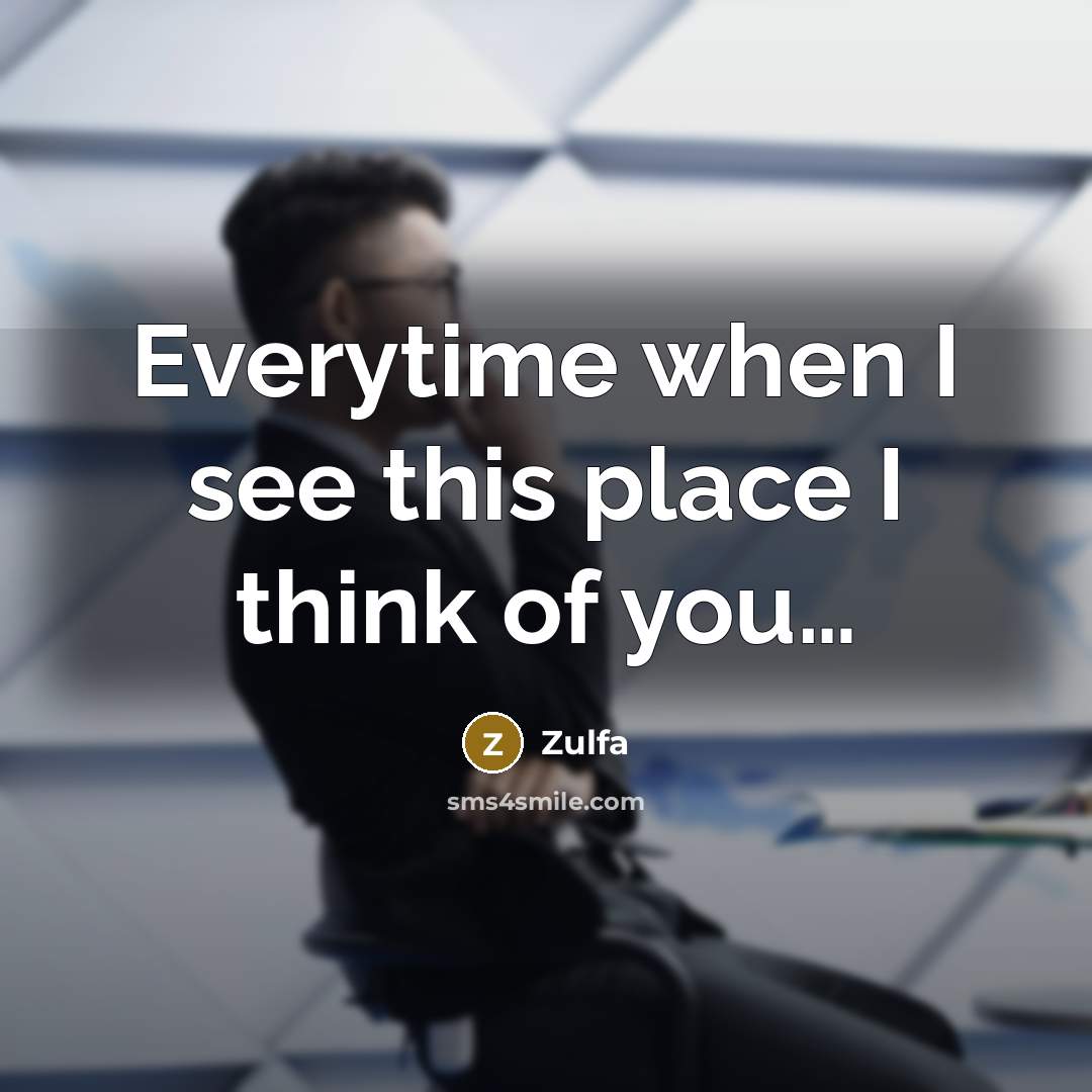 “Everytime when I see this place I think of you…” quote by Zulfa