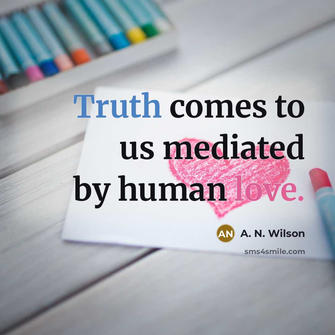 “Truth comes to us mediated by human love.…” quote by A. N. Wilson