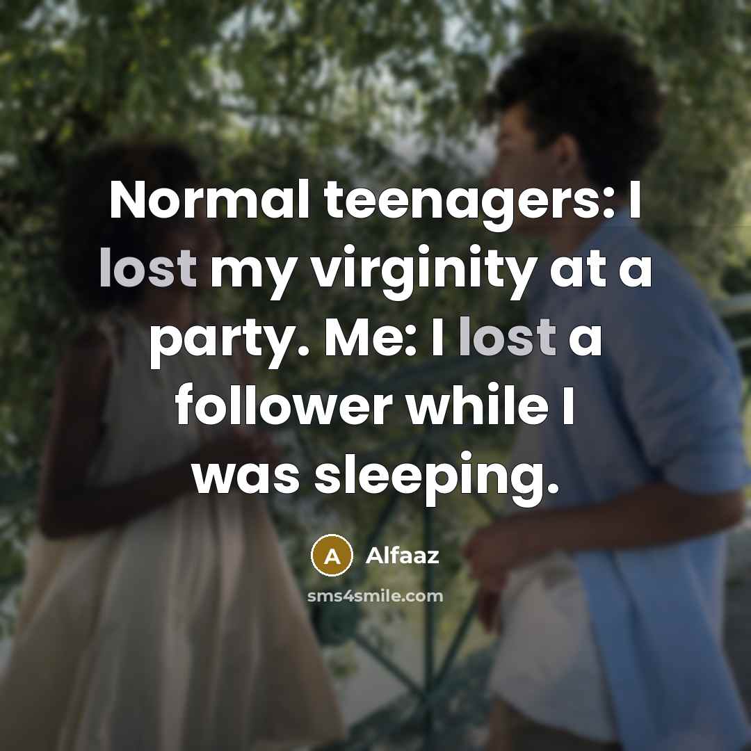 “Normal teenagers: I lost my virginity at a party. Me: I lost a follower while I was sleeping.” quote by Alfaaz