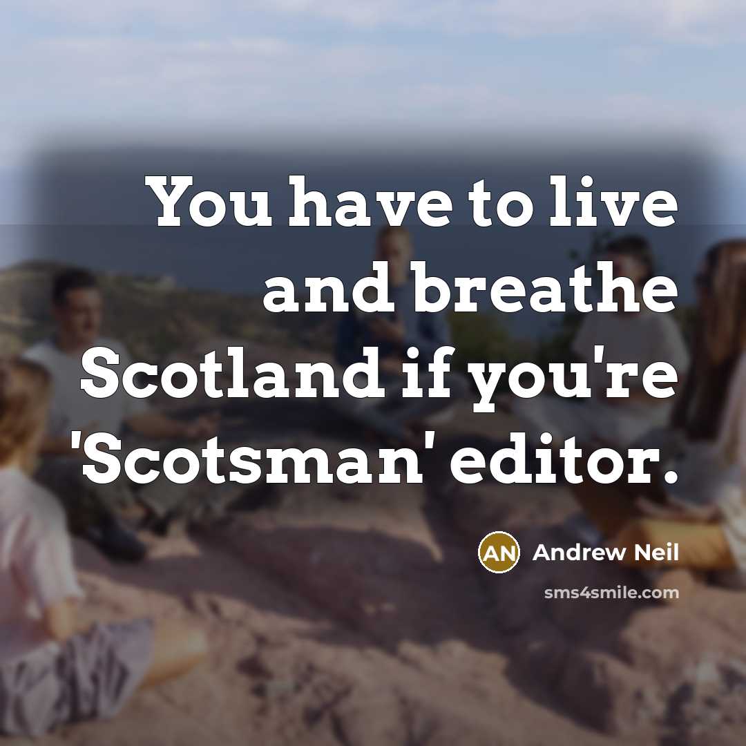 “You have to live and breathe Scotland if you're 'Scotsman'…” quote by Andrew Neil