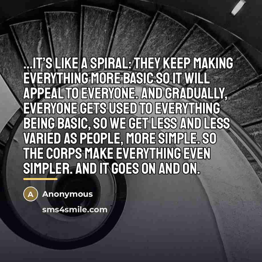 “It’s like a spiral: They keep making everything more basic…” quote by Anonymous