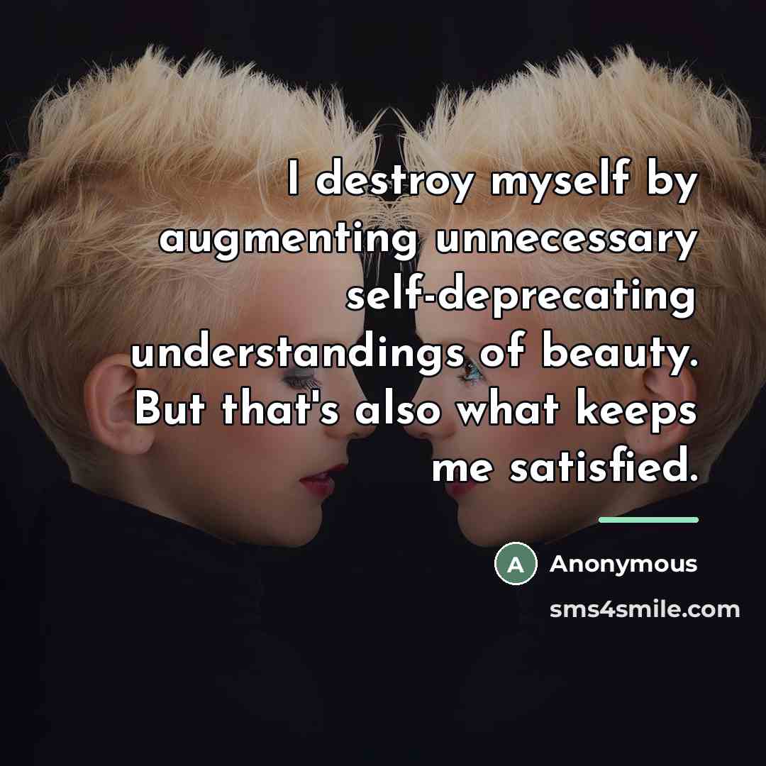 “I destroy myself by augmenting unnecessary self-deprecating understandings of beauty.…” quote by Anonymous