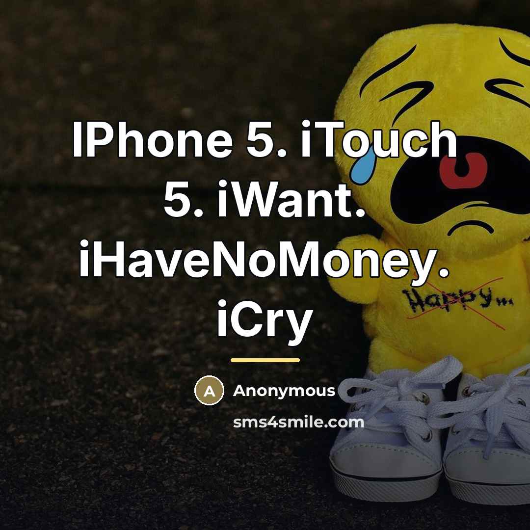 “IPhone 5. iTouch 5. iWant. iHaveNoMoney. iCry…” quote by Anonymous