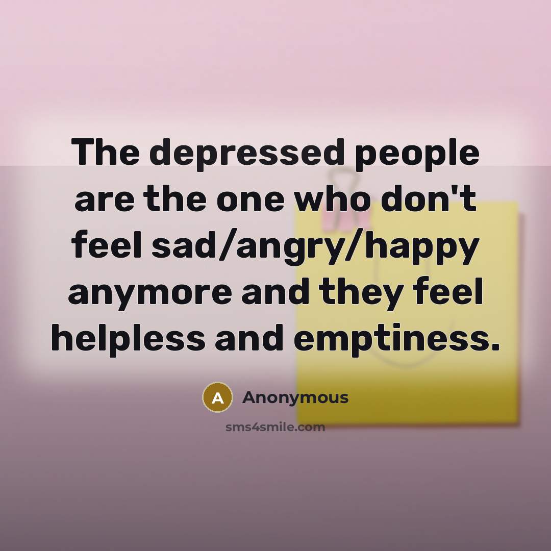 “The depressed people are the one who don't feel sad/angry/happy…” quote by Anonymous