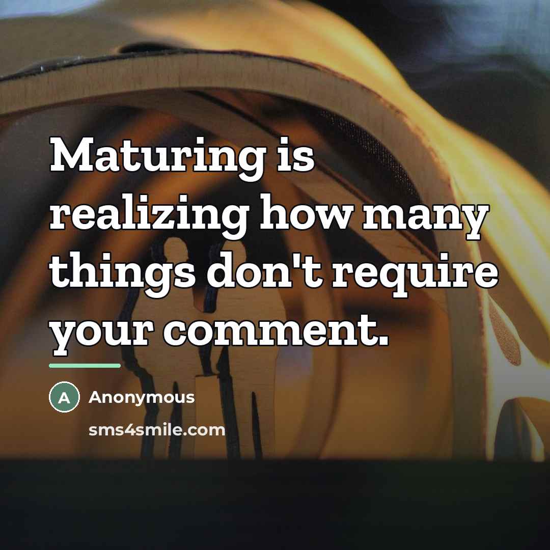 “Maturing is realizing how many things don't require your comment.…” quote by Anonymous
