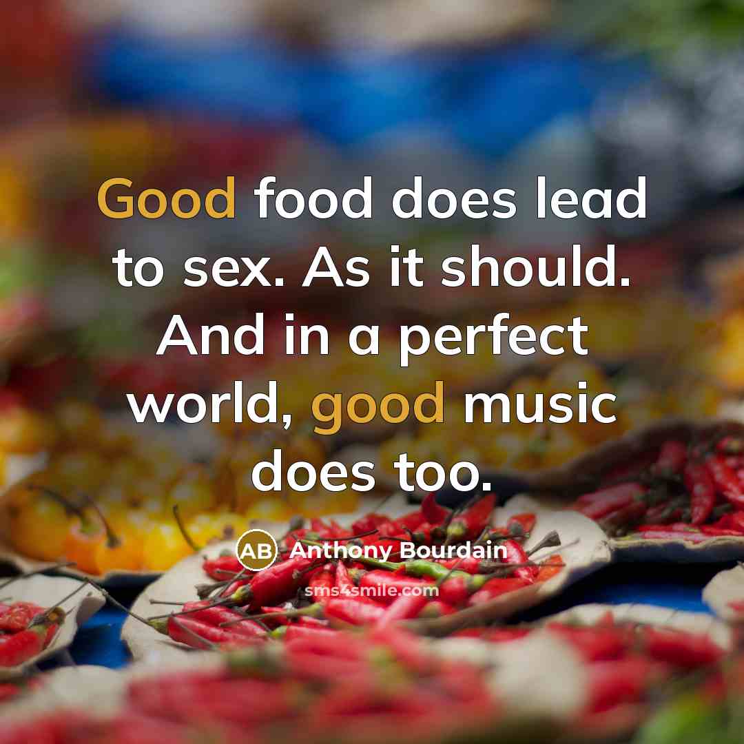 “Good food does lead to sex. As it should. And…” quote by Anthony Bourdain