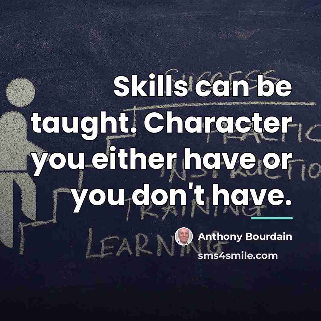 “Skills can be taught. Character you either have or you…” quote by Anthony Bourdain