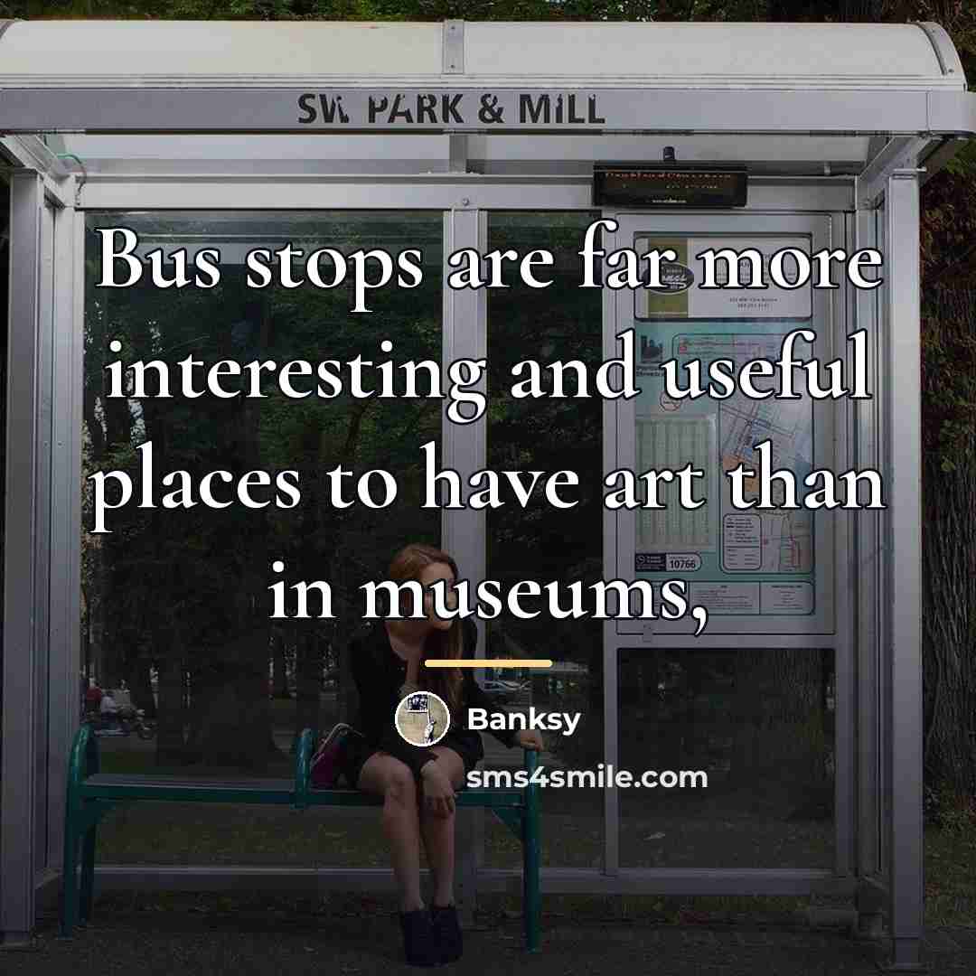 “Bus stops are far more interesting and useful places to…” quote by Banksy