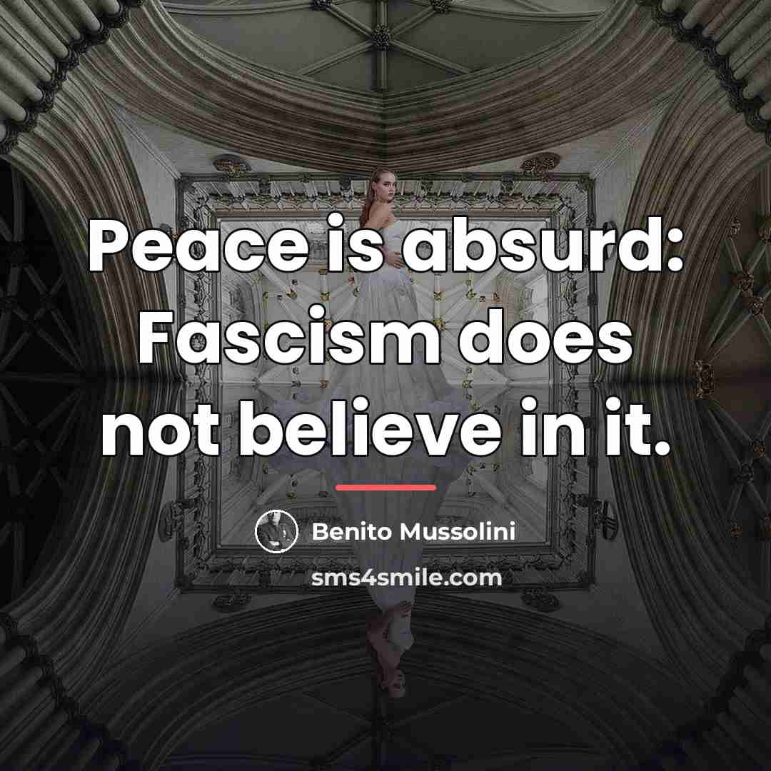 “Peace is absurd: Fascism does not believe in it.…” quote by Benito Mussolini