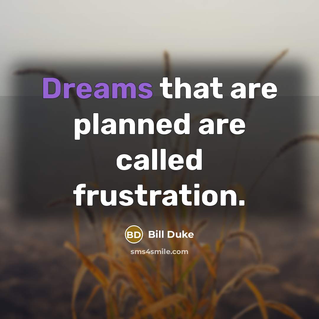 “Dreams that are planned are called frustration.” quote by Bill Duke