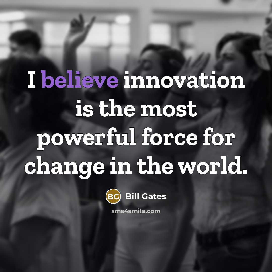 “I believe innovation is the most powerful force for change…” quote by Bill Gates