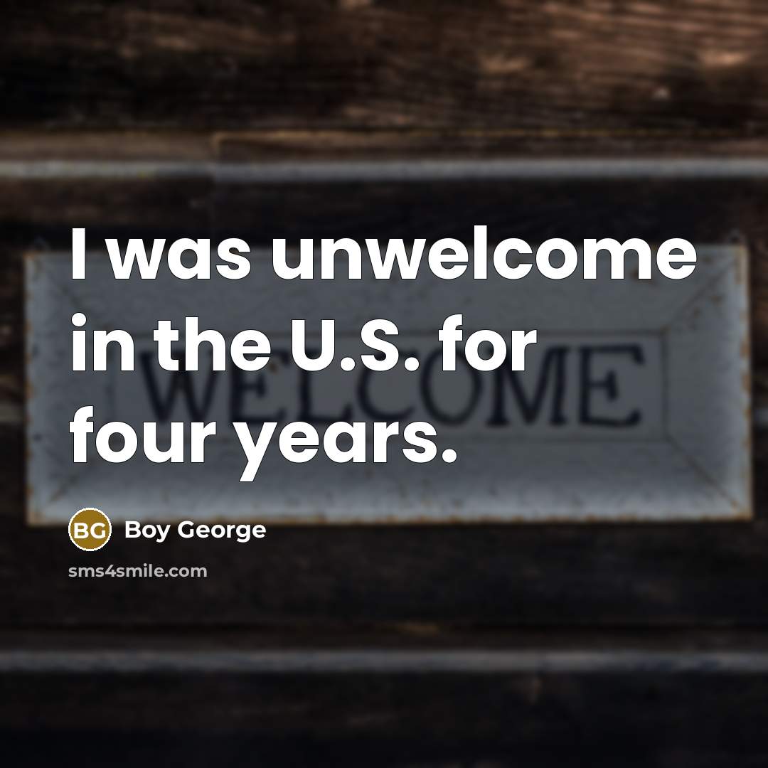 “I was unwelcome in the U.S. for four years.…” quote by Boy George