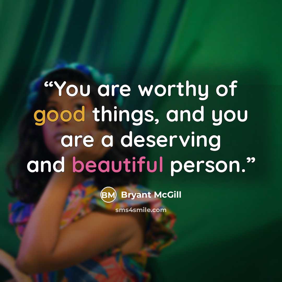 “You are worthy of good things, and you are a deserving and beautiful person.” quote by Bryant McGill