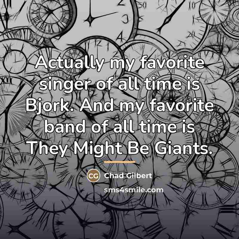 “Actually my favorite singer of all time is Bjork. And…” quote by Chad Gilbert
