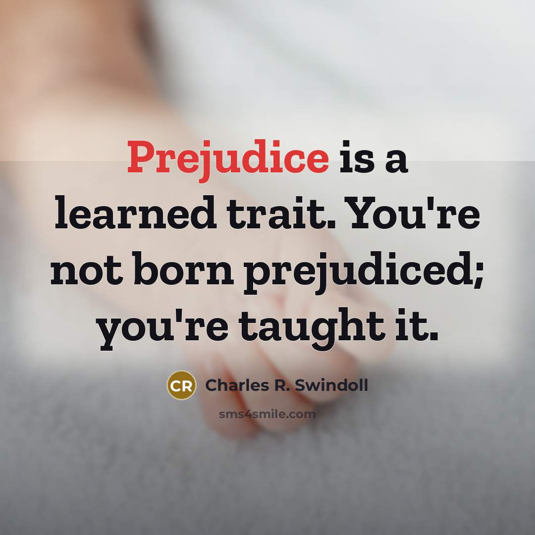 “Prejudice is a learned trait. You're not born prejudiced; you're…” quote by Charles R. Swindoll