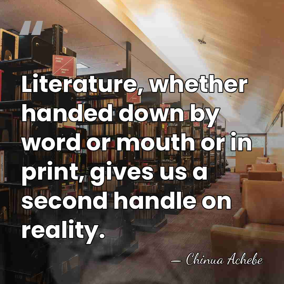 Literature, whether handed down by word or mouth or in print, gives&hellip; - Chinua Achebe