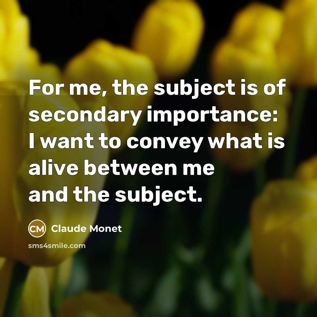 “For me, the subject is of secondary importance: I want…” quote by Claude Monet
