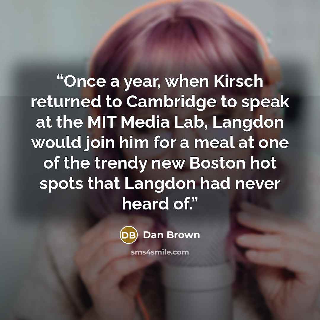 “Once a year, when Kirsch returned to Cambridge to speak at the MIT Media Lab, Langdon would join him for a meal at one of the trendy new Boston hot spots that Langdon had never heard of.” quote by Dan Brown