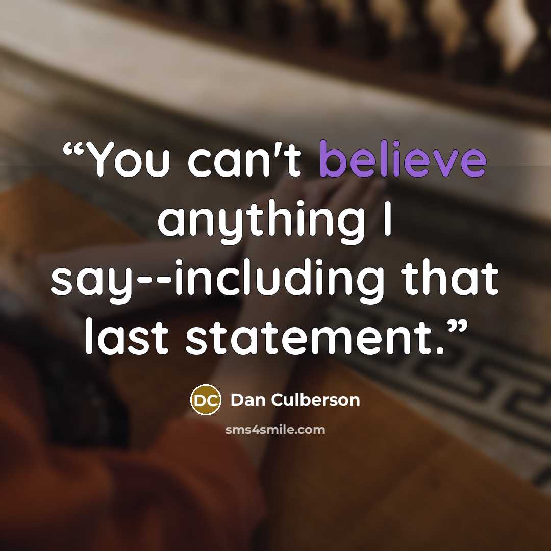 “You can't believe anything I say--including that last statement.” quote by Dan Culberson
