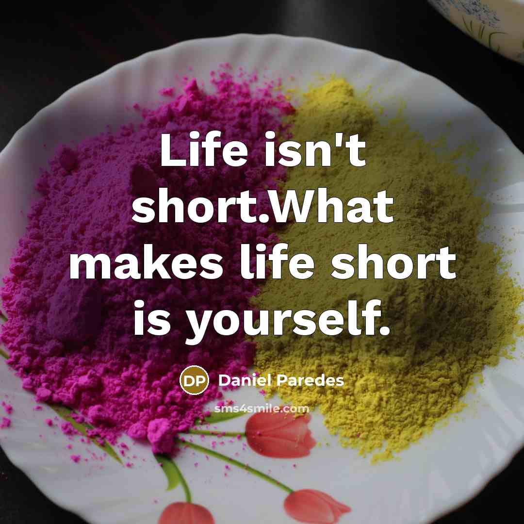 “Life isn't short.What makes life short is yourself.…” quote by Daniel Paredes