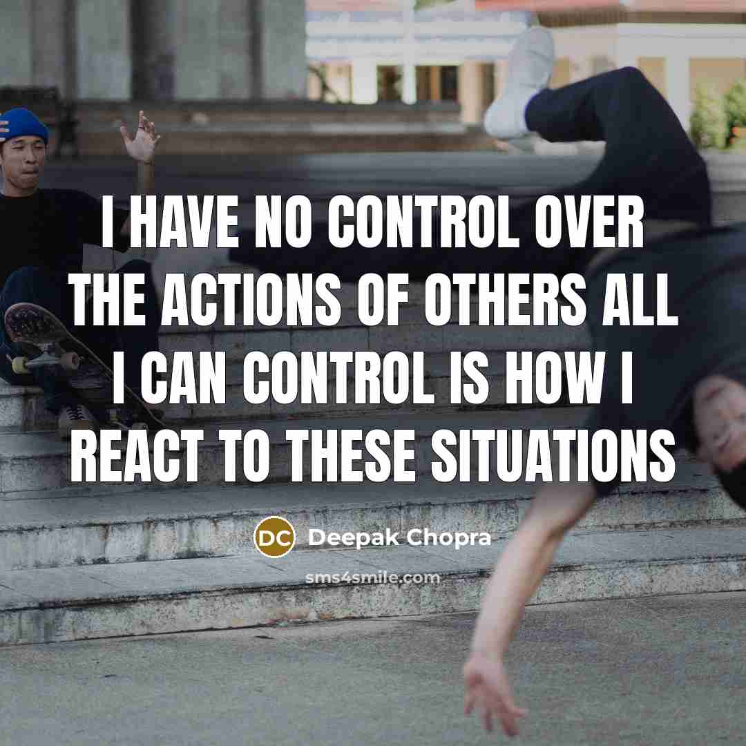 “I HAVE NO CONTROL OVER THE ACTIONS OF OTHERS ALL…” quote by DEEPAK CHOPRA