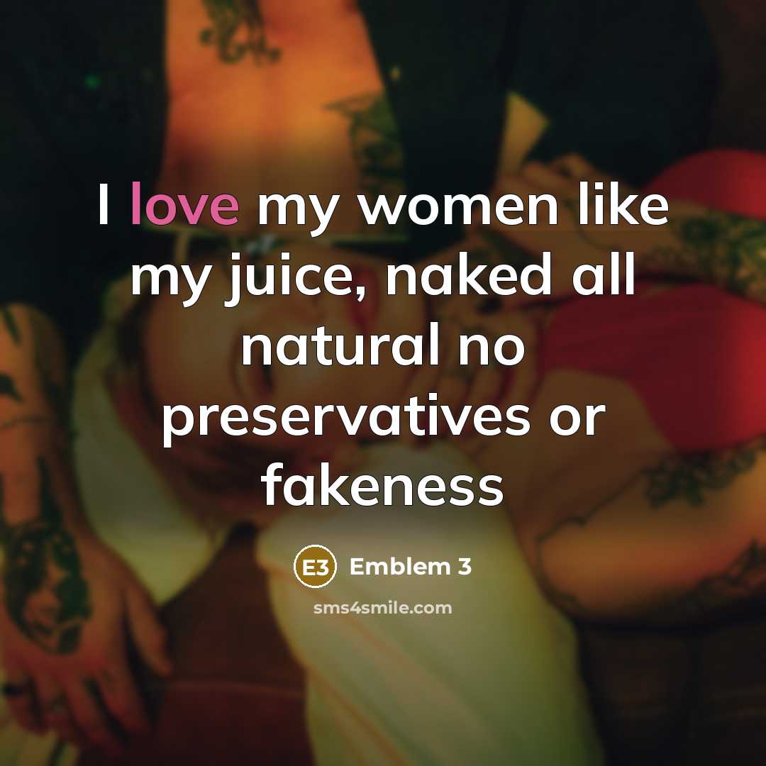 “I love my women like my juice, naked all natural no preservatives or fakeness” quote by Emblem 3