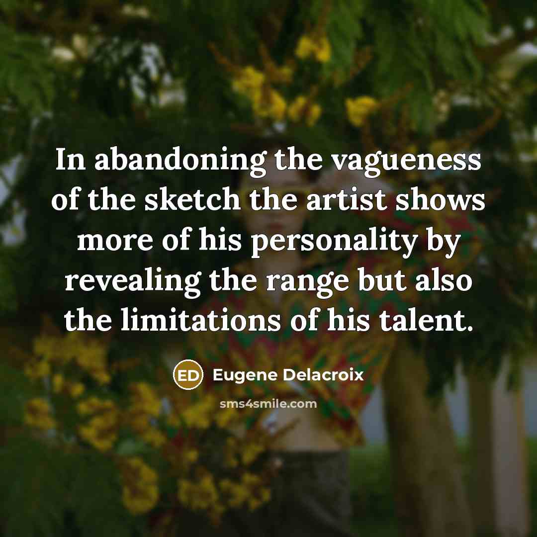 “In abandoning the vagueness of the sketch the artist shows…” quote by Eugene Delacroix