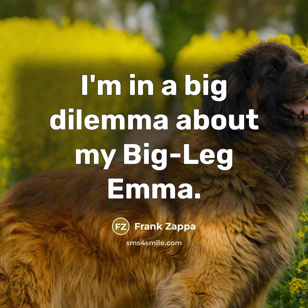 “I'm in a big dilemma about my Big-Leg Emma.…” quote by Frank Zappa