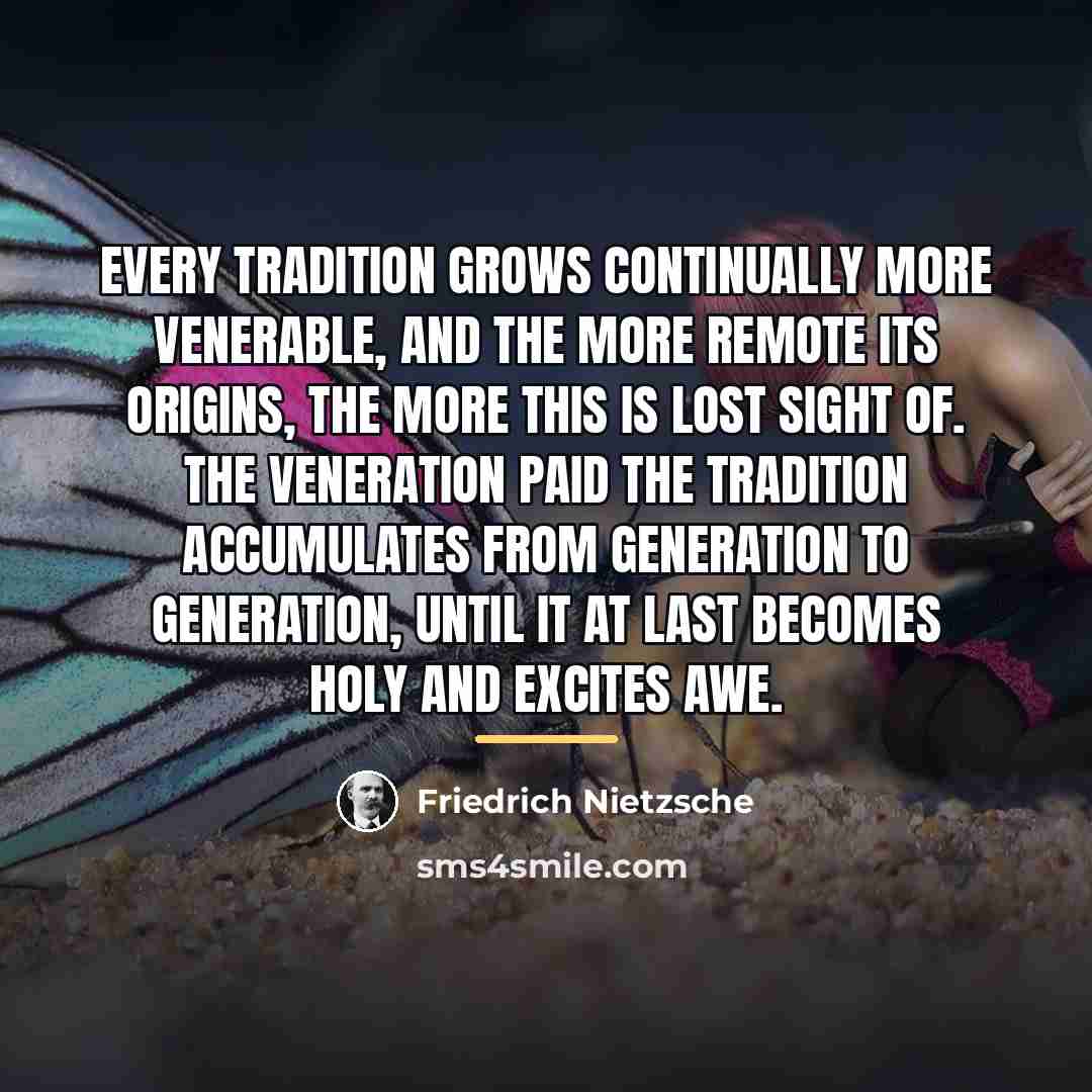 “Every tradition grows continually more venerable, and the more remote…” quote by Friedrich Nietzsche