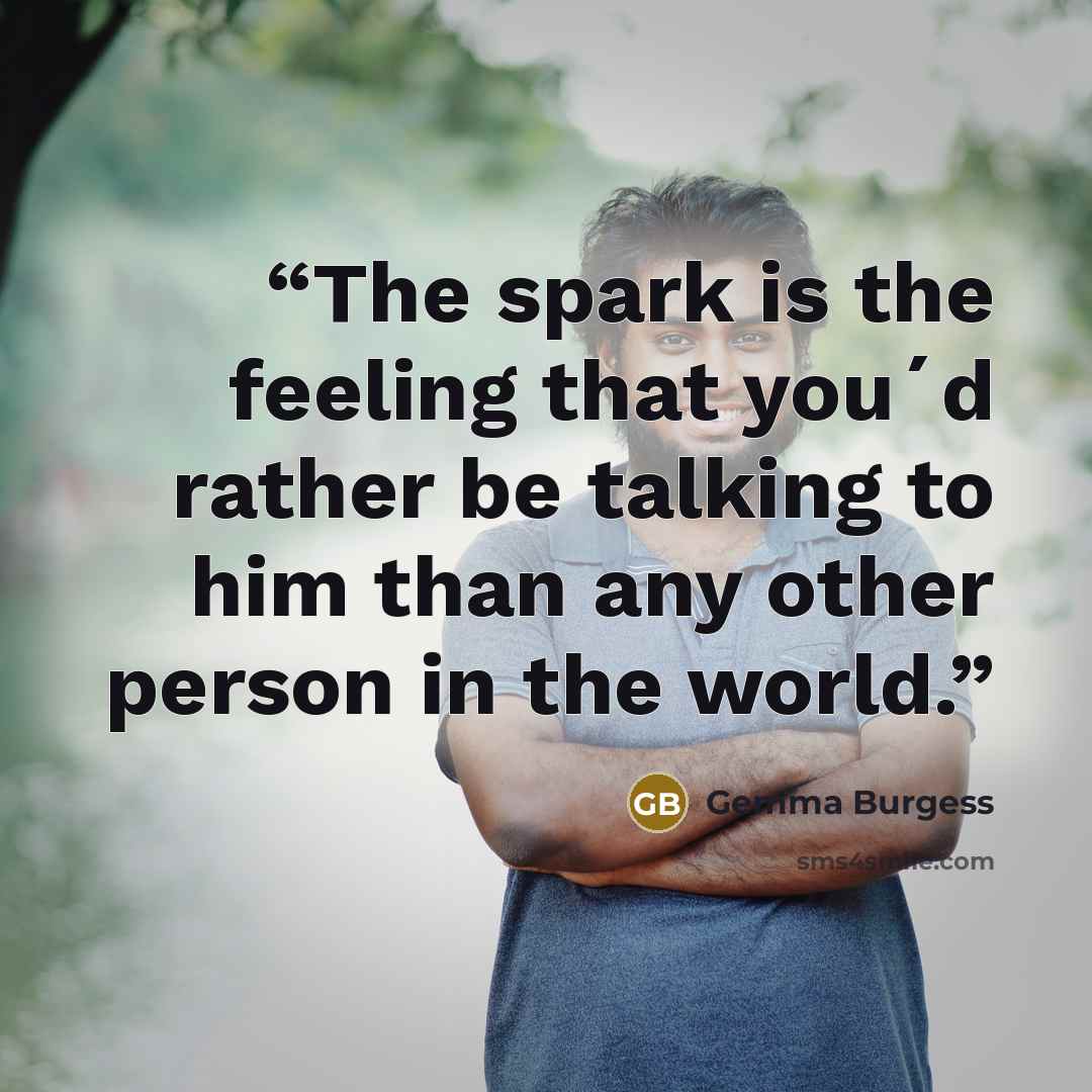 “The spark is the feeling that you´d rather be talking to him than any other person in the world.” quote by Gemma Burgess
